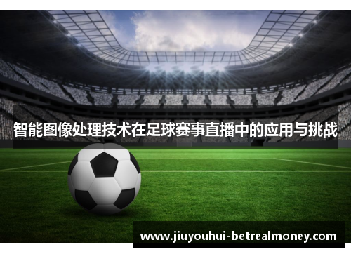 智能图像处理技术在足球赛事直播中的应用与挑战